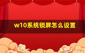 w10系统锁屏怎么设置