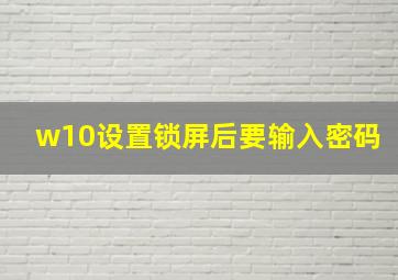 w10设置锁屏后要输入密码