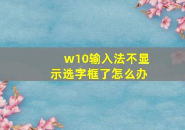 w10输入法不显示选字框了怎么办