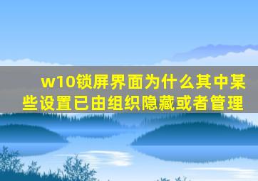 w10锁屏界面为什么其中某些设置已由组织隐藏或者管理