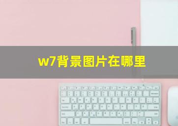 w7背景图片在哪里