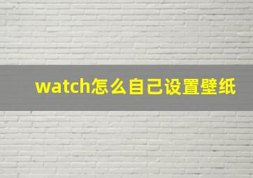 watch怎么自己设置壁纸