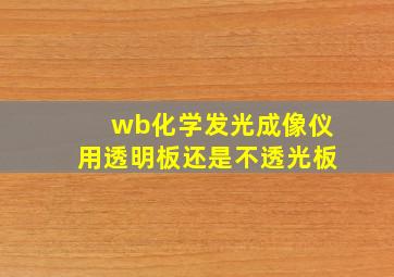 wb化学发光成像仪用透明板还是不透光板