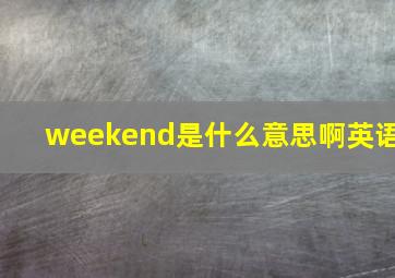 weekend是什么意思啊英语