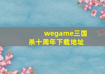 wegame三国杀十周年下载地址