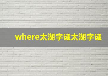 where太湖字谜太湖字谜