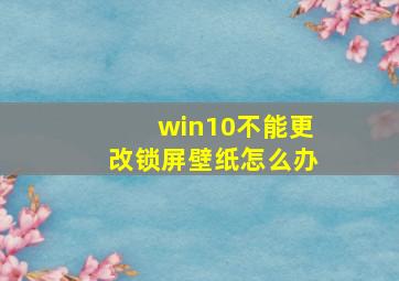 win10不能更改锁屏壁纸怎么办