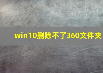 win10删除不了360文件夹