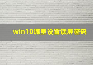 win10哪里设置锁屏密码