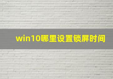 win10哪里设置锁屏时间