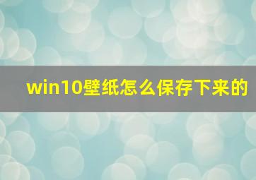 win10壁纸怎么保存下来的