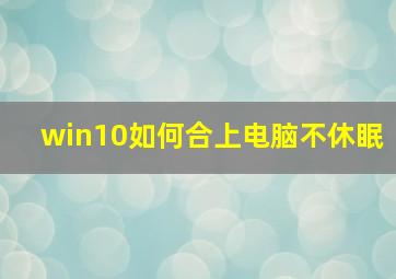 win10如何合上电脑不休眠