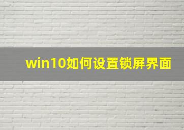 win10如何设置锁屏界面