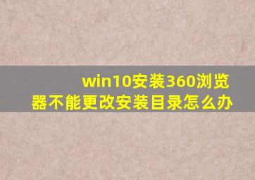 win10安装360浏览器不能更改安装目录怎么办