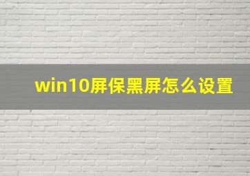 win10屏保黑屏怎么设置