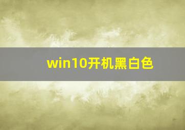 win10开机黑白色