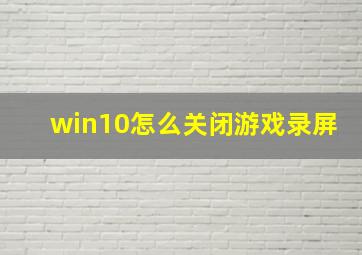 win10怎么关闭游戏录屏