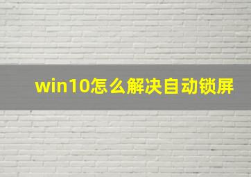 win10怎么解决自动锁屏