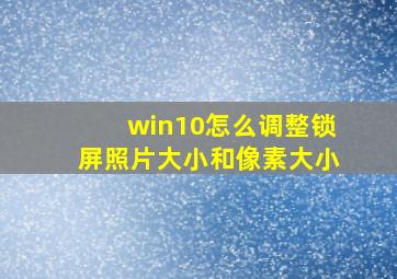 win10怎么调整锁屏照片大小和像素大小