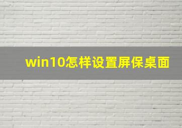 win10怎样设置屏保桌面