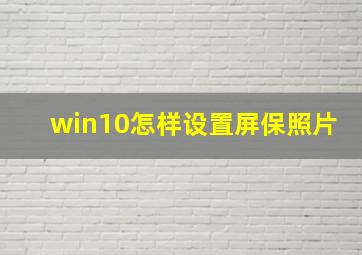 win10怎样设置屏保照片