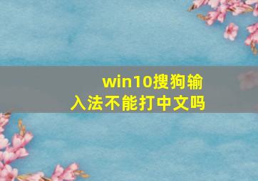 win10搜狗输入法不能打中文吗