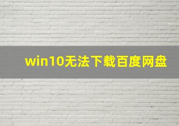 win10无法下载百度网盘