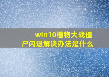 win10植物大战僵尸闪退解决办法是什么