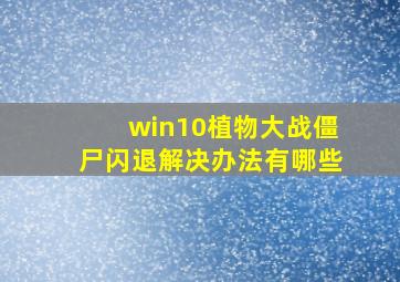 win10植物大战僵尸闪退解决办法有哪些