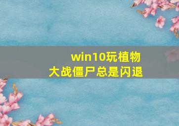 win10玩植物大战僵尸总是闪退