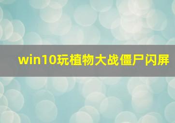 win10玩植物大战僵尸闪屏