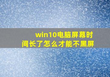 win10电脑屏幕时间长了怎么才能不黑屏