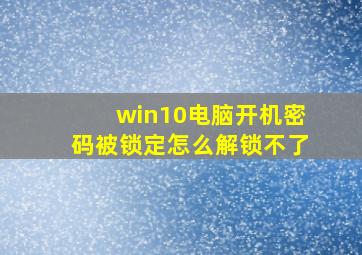 win10电脑开机密码被锁定怎么解锁不了