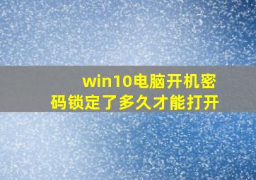 win10电脑开机密码锁定了多久才能打开