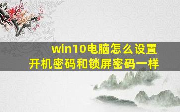 win10电脑怎么设置开机密码和锁屏密码一样