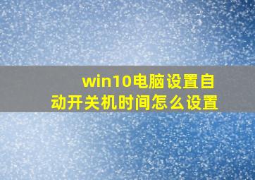 win10电脑设置自动开关机时间怎么设置