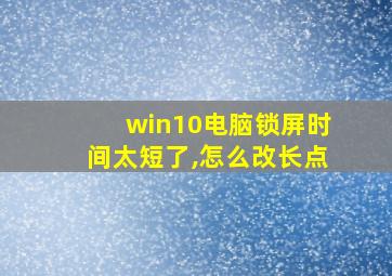 win10电脑锁屏时间太短了,怎么改长点