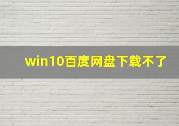 win10百度网盘下载不了