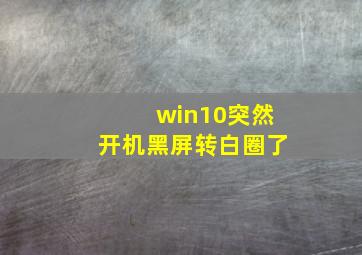 win10突然开机黑屏转白圈了