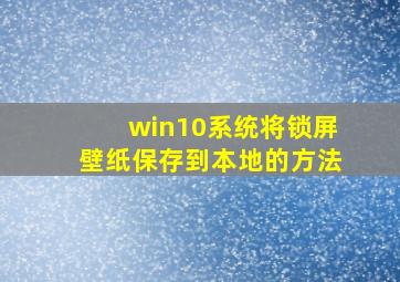 win10系统将锁屏壁纸保存到本地的方法