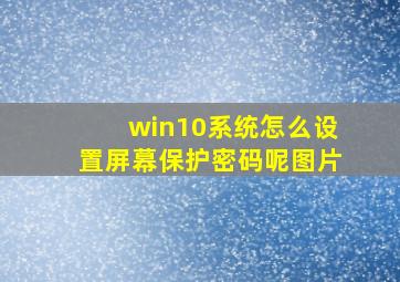 win10系统怎么设置屏幕保护密码呢图片