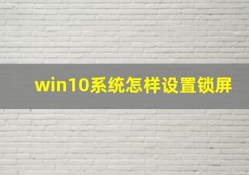 win10系统怎样设置锁屏