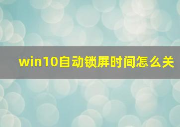 win10自动锁屏时间怎么关