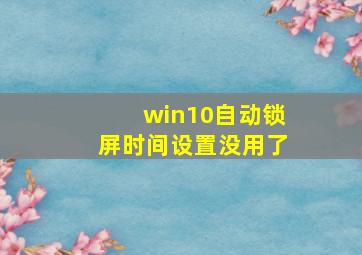 win10自动锁屏时间设置没用了