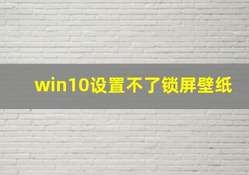 win10设置不了锁屏壁纸