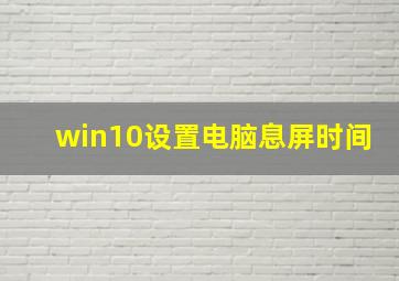 win10设置电脑息屏时间