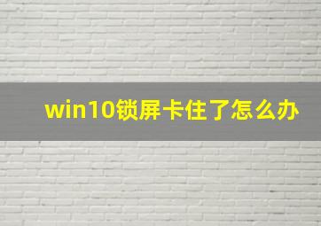 win10锁屏卡住了怎么办