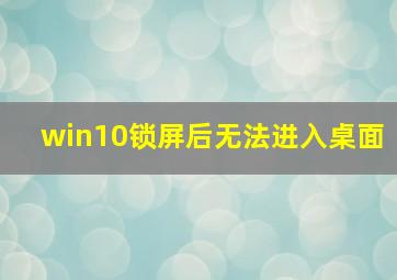 win10锁屏后无法进入桌面