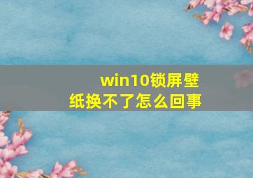 win10锁屏壁纸换不了怎么回事