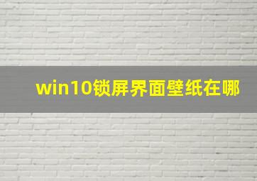 win10锁屏界面壁纸在哪